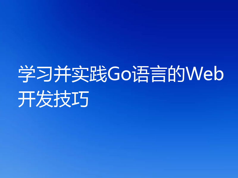 学习并实践Go语言的Web开发技巧