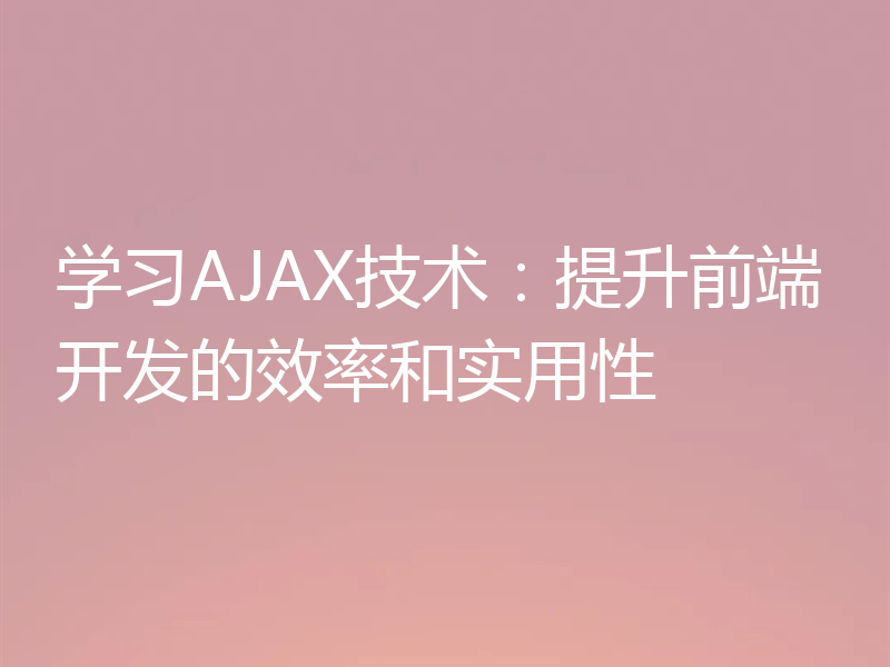 学习AJAX技术：提升前端开发的效率和实用性