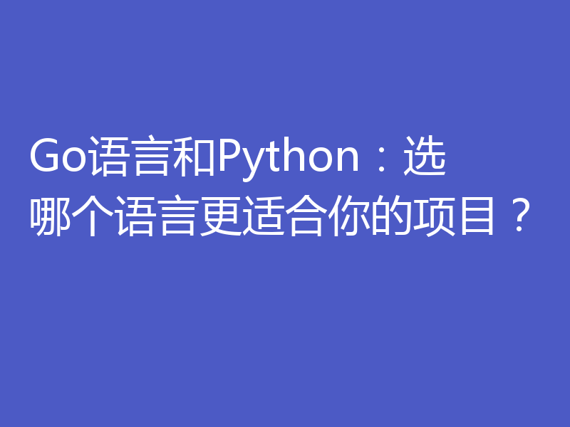 Go语言和Python：选哪个语言更适合你的项目？