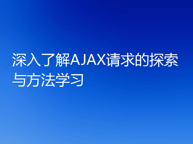 深入了解AJAX请求的探索与方法学习