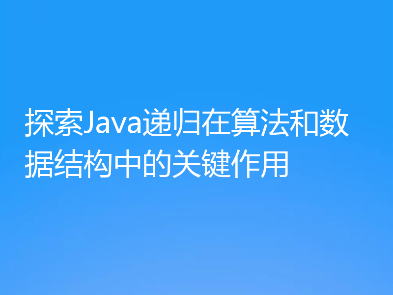 探索Java递归在算法和数据结构中的关键作用