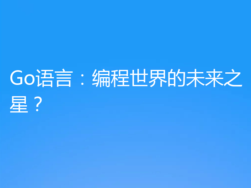 Go语言：编程世界的未来之星？