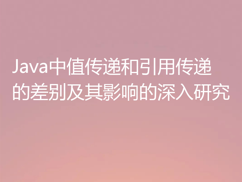 Java中值传递和引用传递的差别及其影响的深入研究