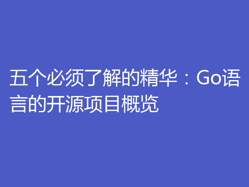 五个必须了解的精华：Go语言的开源项目概览