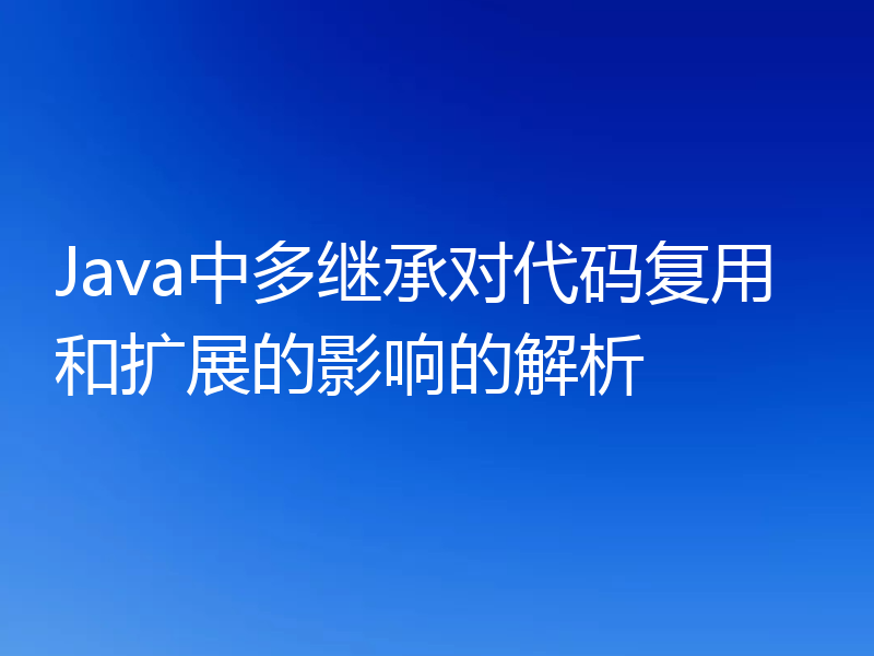 Java中多继承对代码复用和扩展的影响的解析