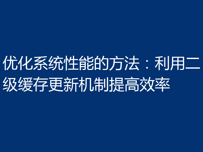 优化系统性能的方法：利用二级缓存更新机制提高效率
