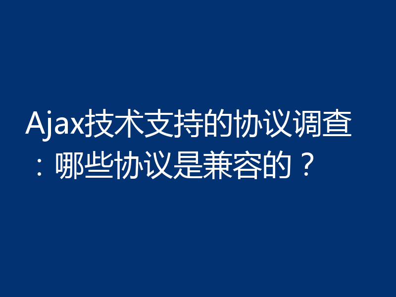 Ajax技术支持的协议调查：哪些协议是兼容的？