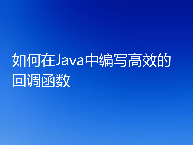 如何在Java中编写高效的回调函数