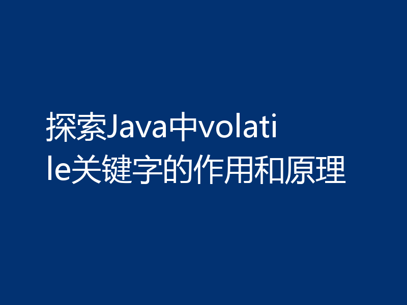探索Java中volatile关键字的作用和原理