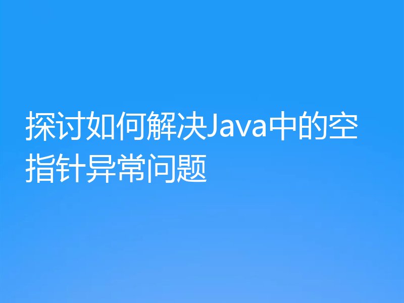 探讨如何解决Java中的空指针异常问题