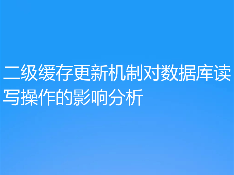 二级缓存更新机制对数据库读写操作的影响分析