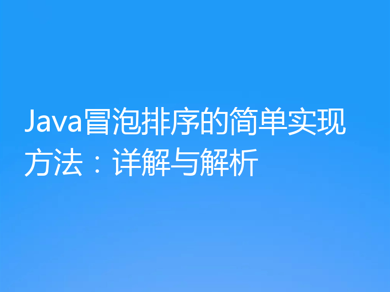 Java冒泡排序的简单实现方法：详解与解析