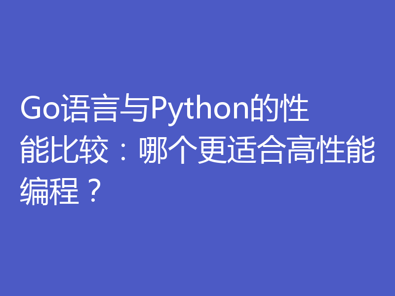 Go语言与Python的性能比较：哪个更适合高性能编程？