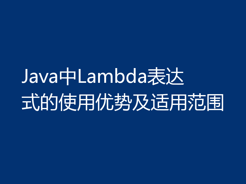 Java中Lambda表达式的使用优势及适用范围