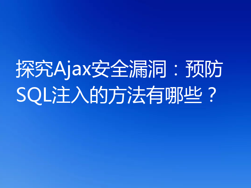 探究Ajax安全漏洞：预防SQL注入的方法有哪些？