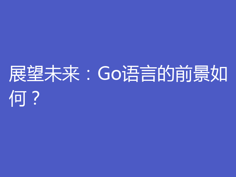 展望未来：Go语言的前景如何？