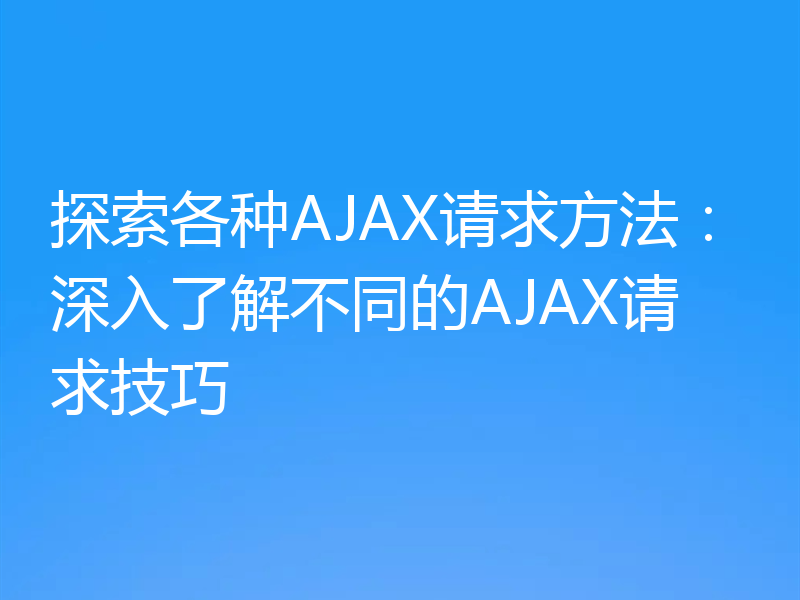 探索各种AJAX请求方法：深入了解不同的AJAX请求技巧