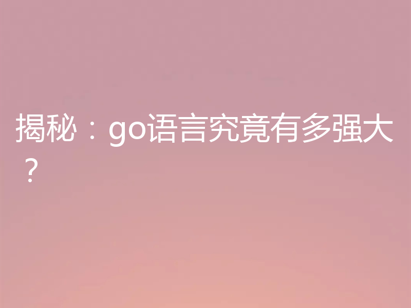 揭秘：go语言究竟有多强大？