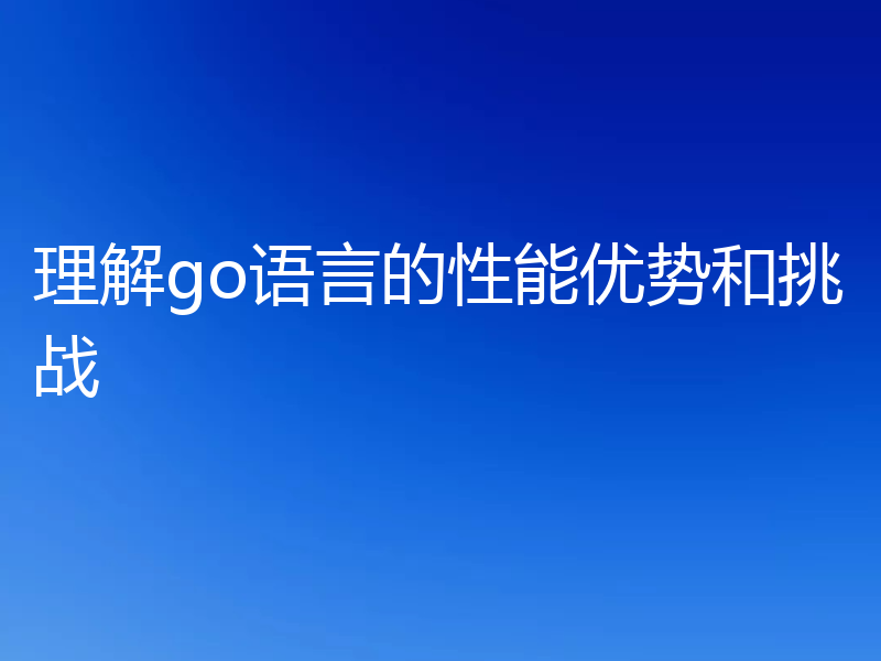理解go语言的性能优势和挑战