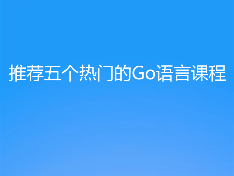 推荐五个热门的Go语言课程