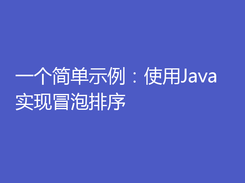 一个简单示例：使用Java实现冒泡排序