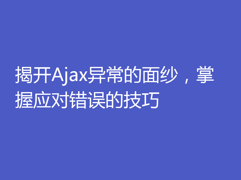 揭开Ajax异常的面纱，掌握应对错误的技巧