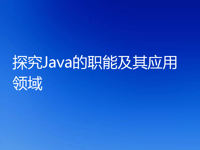 探究Java的职能及其应用领域