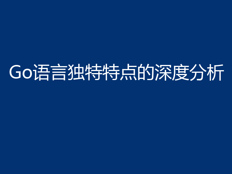Go语言独特特点的深度分析