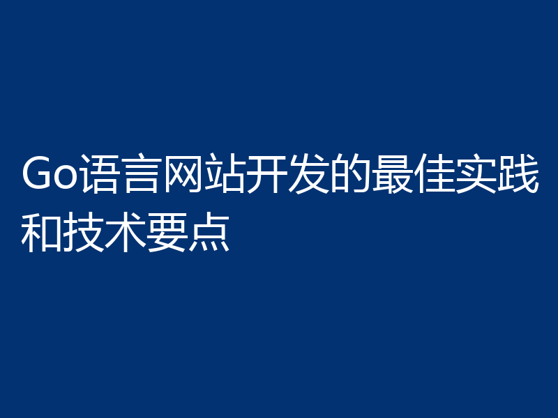 Go语言网站开发的最佳实践和技术要点