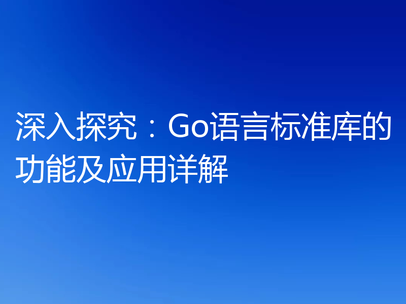 深入探究：Go语言标准库的功能及应用详解