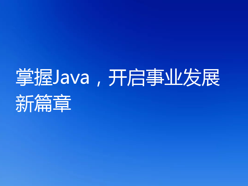 掌握Java，开启事业发展新篇章