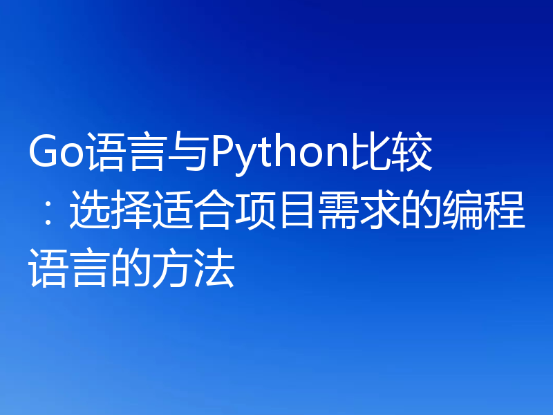 Go语言与Python比较：选择适合项目需求的编程语言的方法