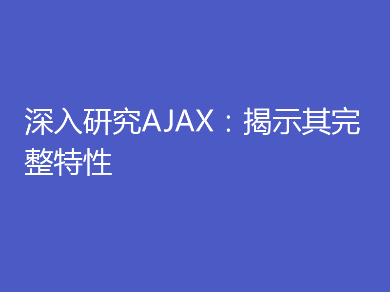 深入研究AJAX：揭示其完整特性