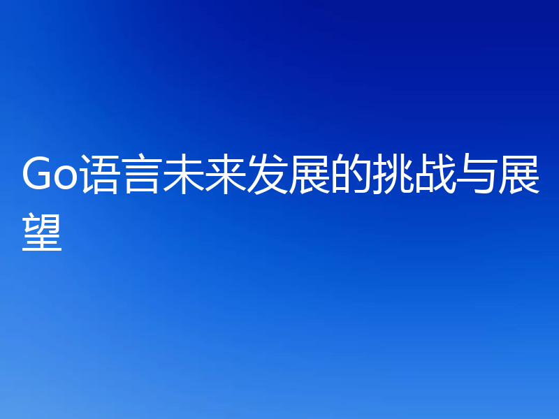 Go语言未来发展的挑战与展望
