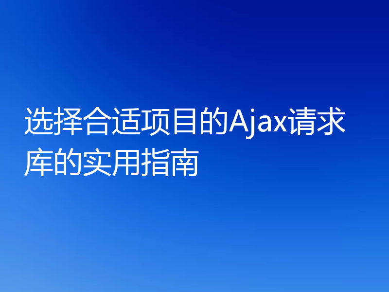 选择合适项目的Ajax请求库的实用指南
