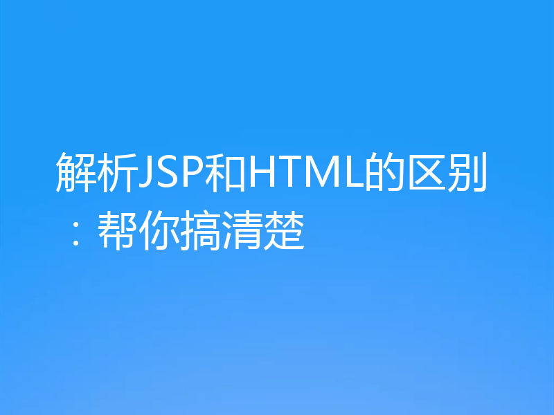 解析JSP和HTML的区别：帮你搞清楚