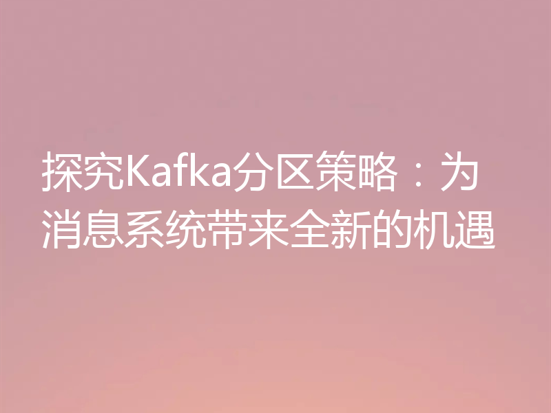 探究Kafka分区策略：为消息系统带来全新的机遇