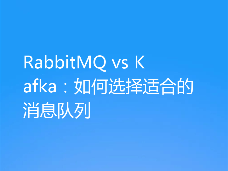 RabbitMQ vs Kafka：如何选择适合的消息队列