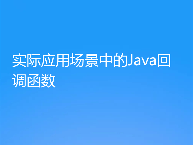 实际应用场景中的Java回调函数