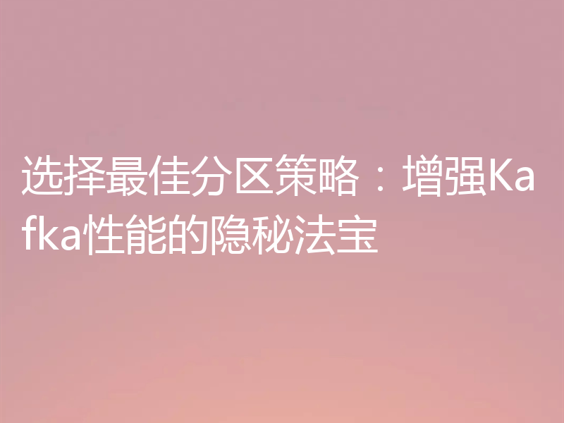 选择最佳分区策略：增强Kafka性能的隐秘法宝