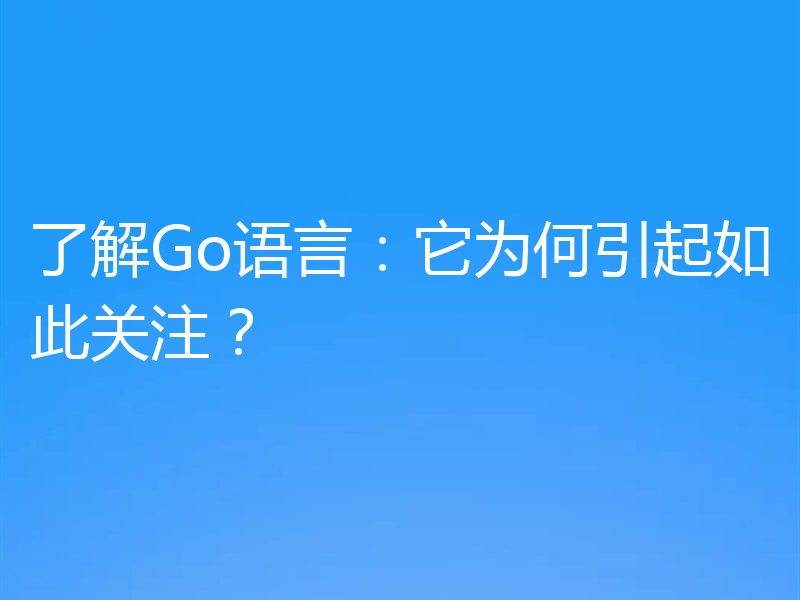 了解Go语言：它为何引起如此关注？