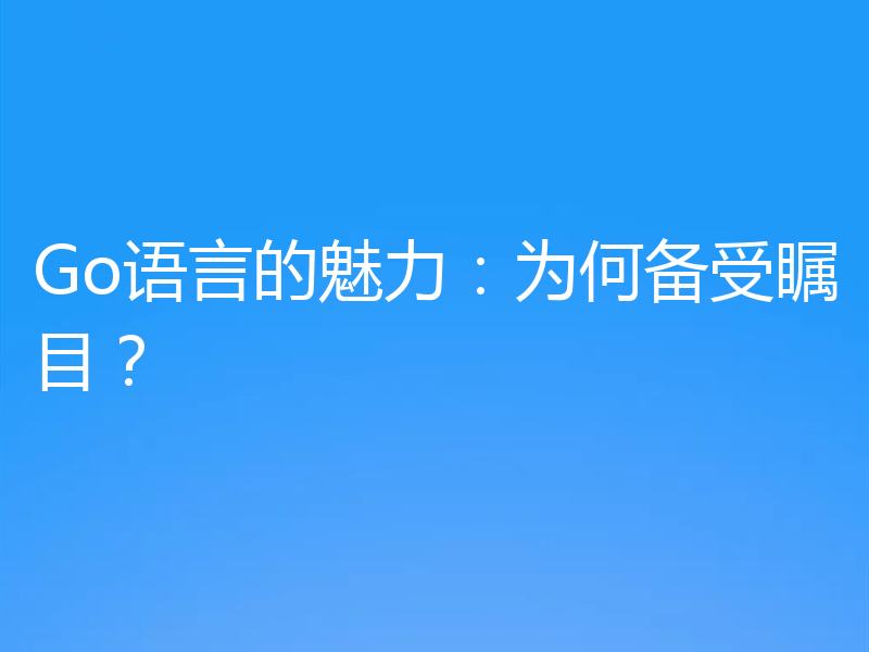 Go语言的魅力：为何备受瞩目？