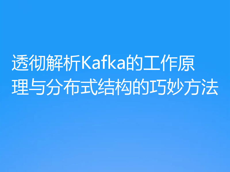 透彻解析Kafka的工作原理与分布式结构的巧妙方法