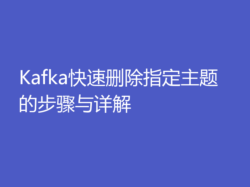 Kafka快速删除指定主题的步骤与详解