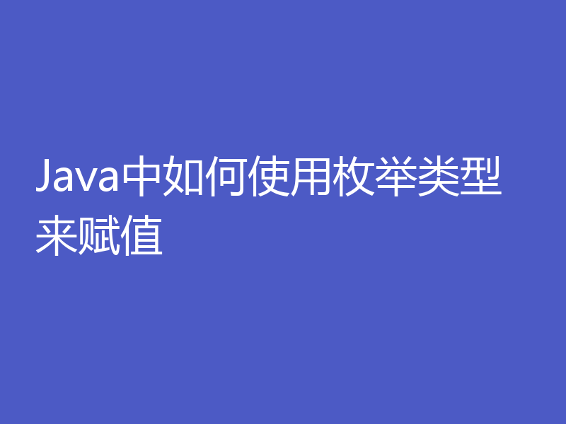 Java中如何使用枚举类型来赋值