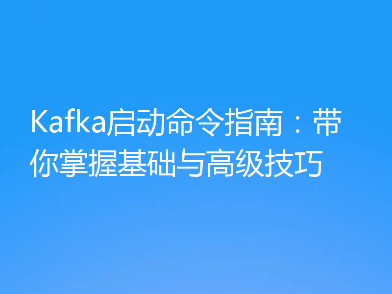 Kafka启动命令指南：带你掌握基础与高级技巧