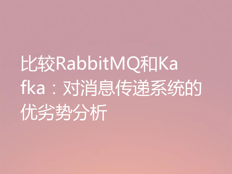 比较RabbitMQ和Kafka：对消息传递系统的优劣势分析