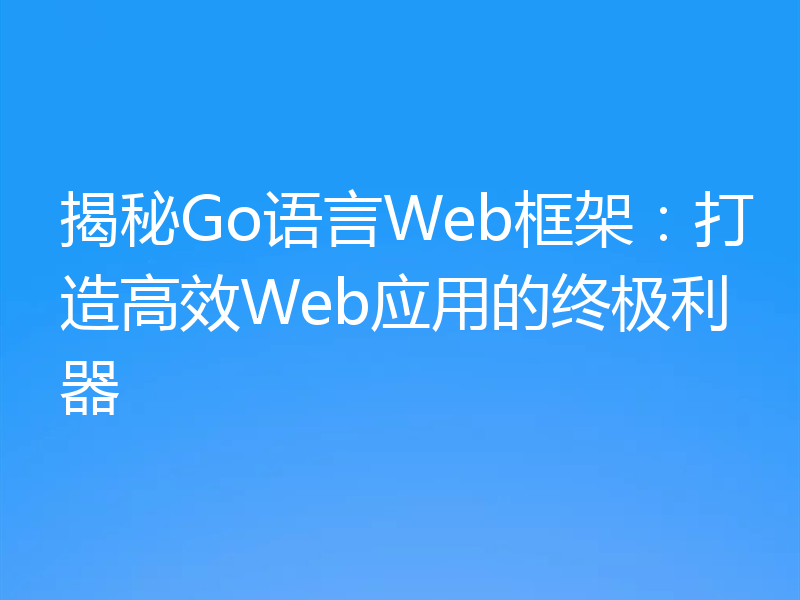 揭秘Go语言Web框架：打造高效Web应用的终极利器