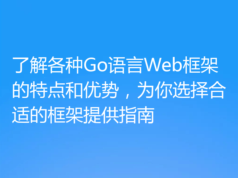 了解各种Go语言Web框架的特点和优势，为你选择合适的框架提供指南