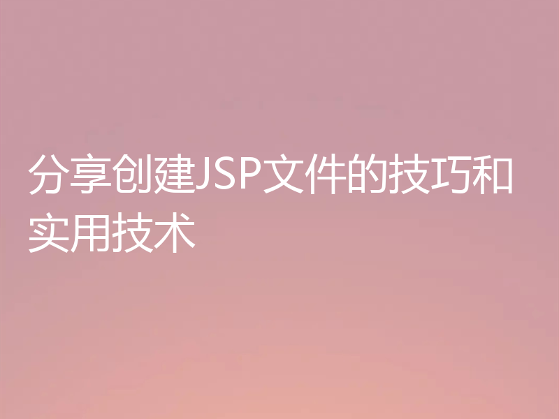 分享创建JSP文件的技巧和实用技术